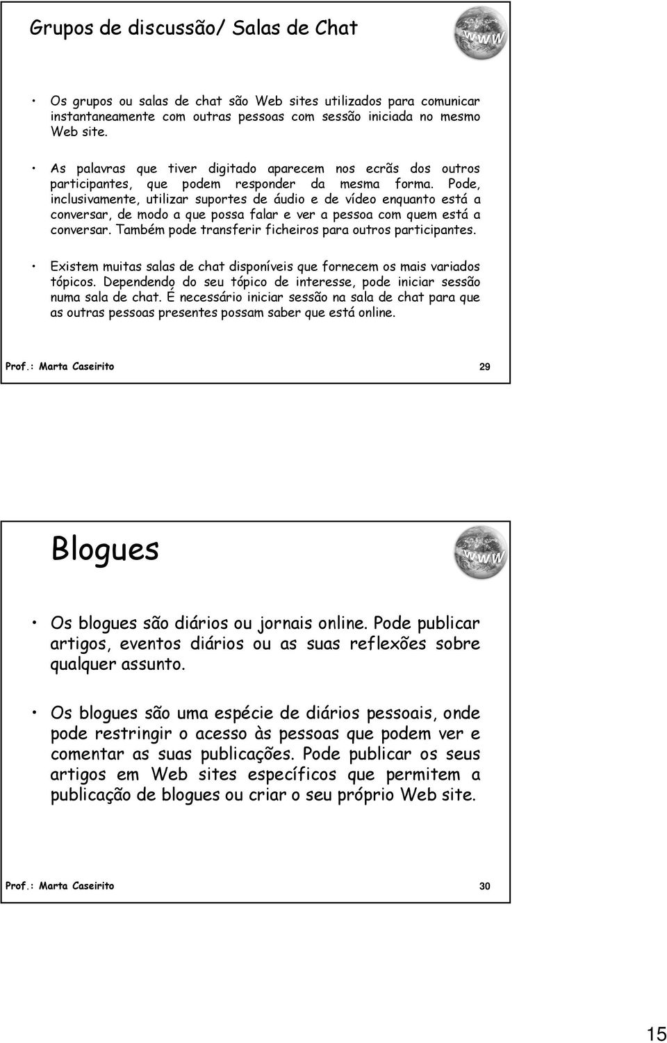 Pode, inclusivamente, utilizar suportes de áudio e de vídeo enquanto está a conversar, de modo a que possa falar e ver a pessoa com quem está a conversar.