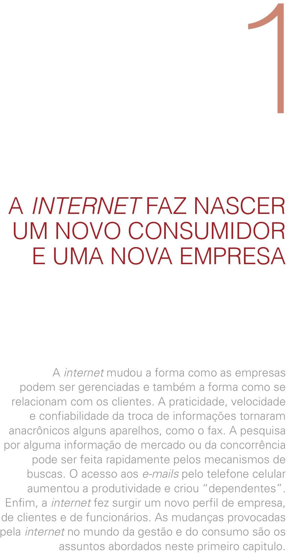 A pesquisa por alguma informação de mercado ou da concorrência pode ser feita rapidamente pelos mecanismos de buscas.