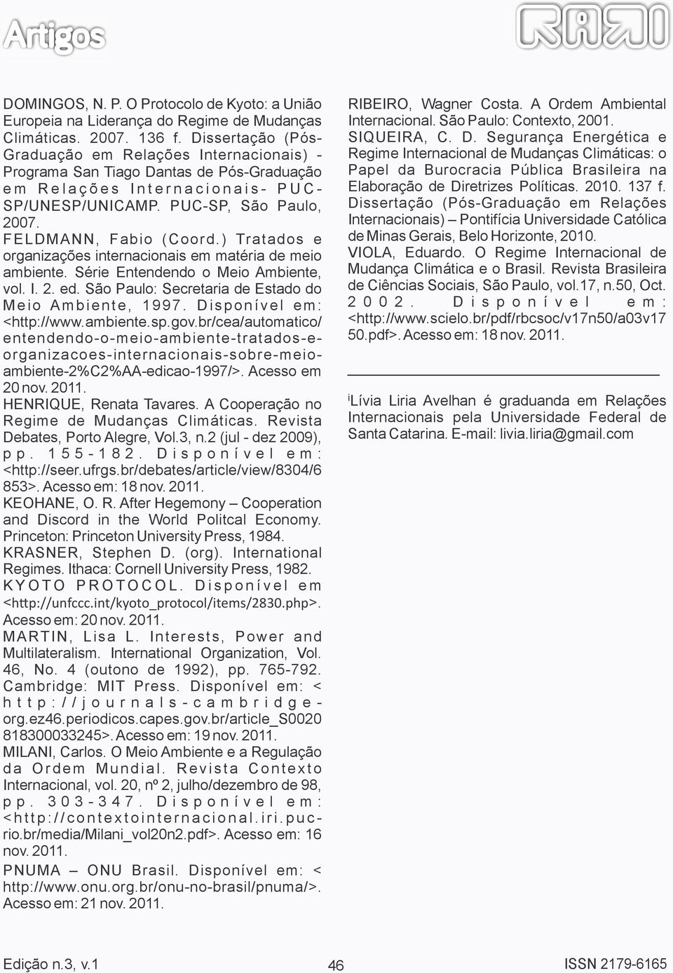 PUC-SP, São Paulo, 2007. FELDMANN, Fabio (Coord.) Tratados e organizações internacionais em matéria de meio ambiente. Série Entendendo o Meio Ambiente, vol. I. 2. ed.