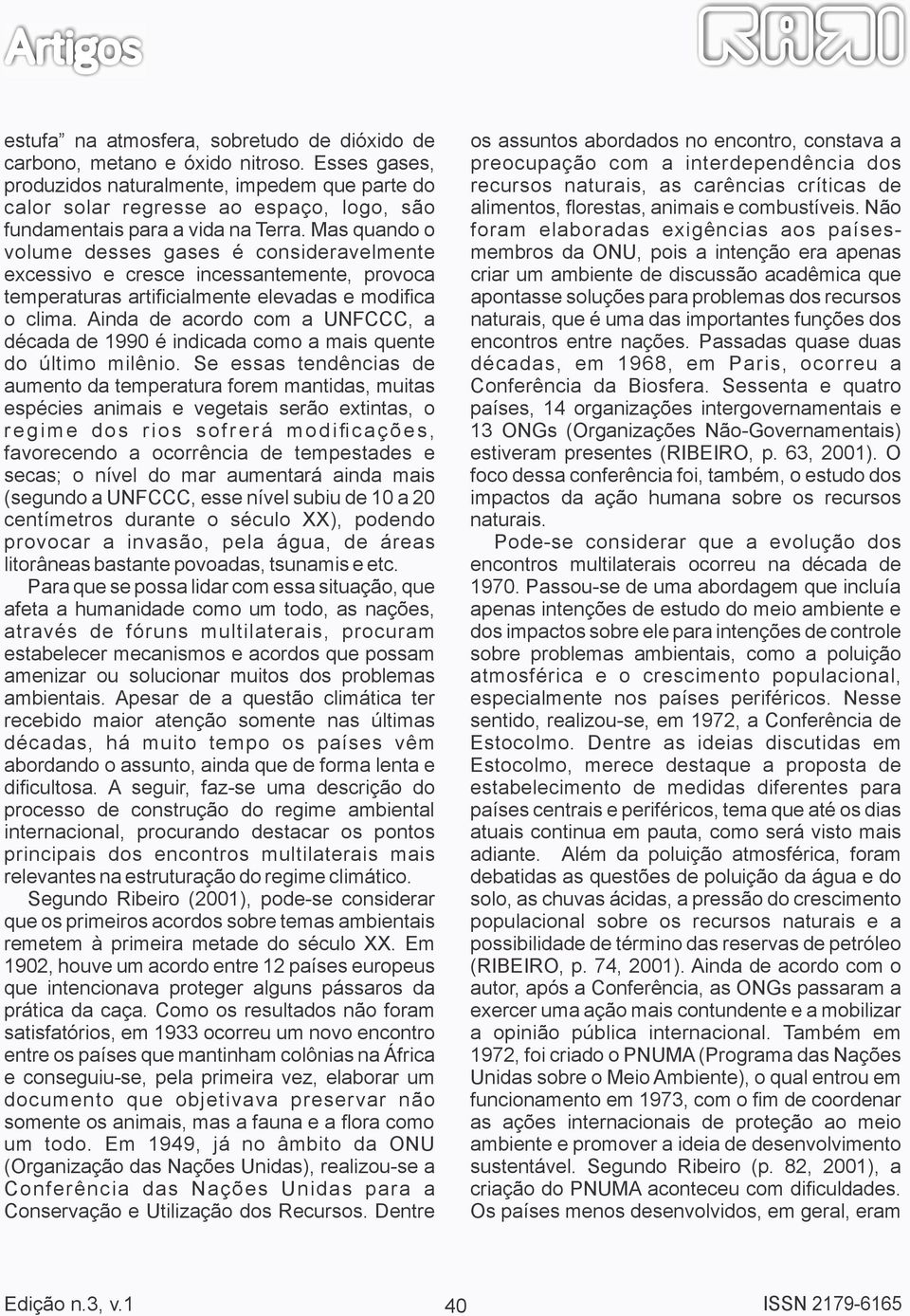 Mas quando o volume desses gases é consideravelmente excessivo e cresce incessantemente, provoca temperaturas arti cialmente elevadas e modi ca o clima.