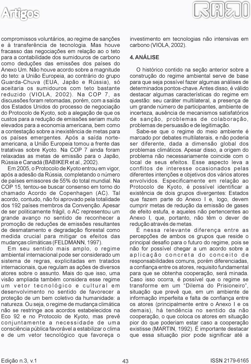 Não houve acordo sobre a magnitude do teto: a União Europeia, ao contrário do grupo Guarda-Chuva (EUA, Japão e Rússia), só aceitaria os sumidouros com teto bastante reduzido (VIOLA, 2002).