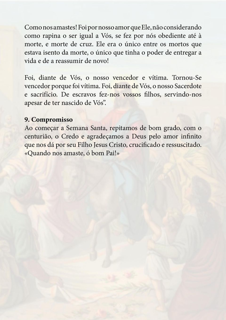 Tornou-Se vencedor porque foi vítima. Foi, diante de Vós, o nosso Sacerdote e sacrifício. De escravos fez-nos vossos filhos, servindo-nos apesar de ter nascido de Vós. 9.