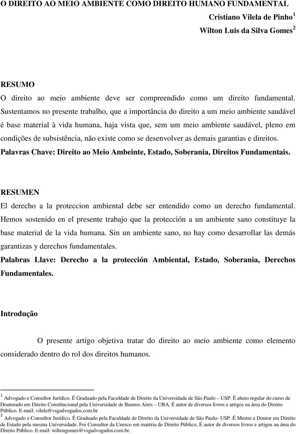 subsistência, não existe como se desenvolver as demais garantias e direitos. Palavras Chave: Direito ao Meio Ambeinte, Estado, Soberania, Direitos Fundamentais.