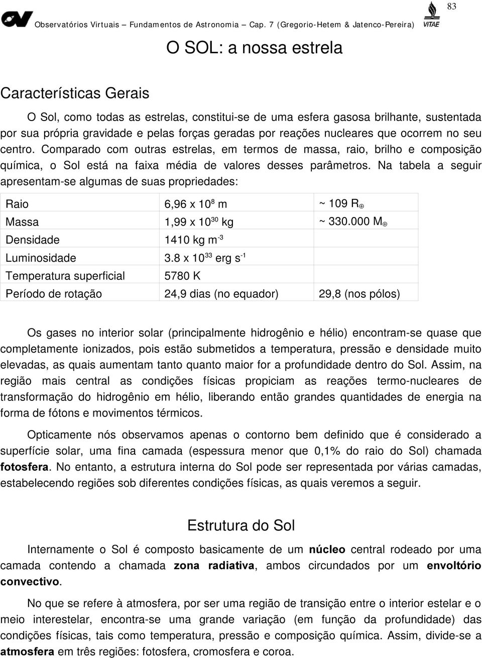 Na tabela a seguir apresentam-se algumas de suas propriedades: Raio 6,96 x 10 8 m ~ 109 R Massa 1,99 x 10 30 kg ~ 330.000 M Densidade 1410 kg m -3 Luminosidade 3.