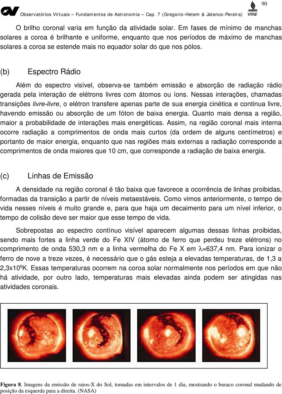 (b) Espectro Rádio Além do espectro visível, observa-se também emissão e absorção de radiação rádio gerada pela interação de elétrons livres com átomos ou íons.