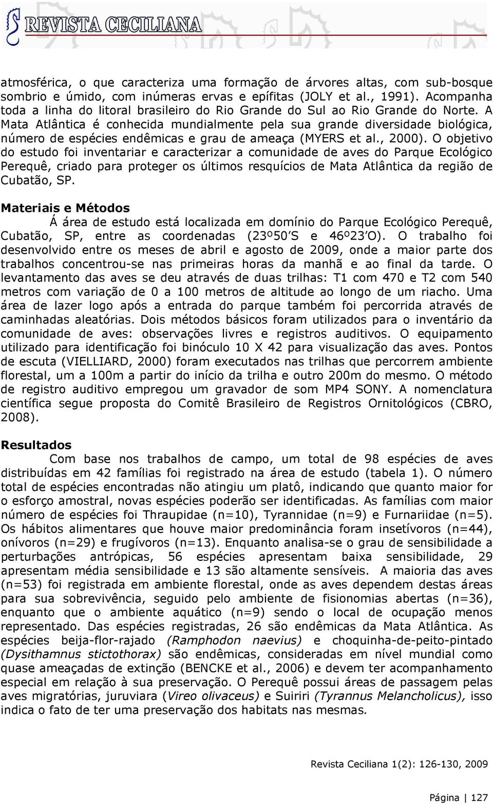 A Mata Atlântica é conhecida mundialmente pela sua grande diversidade biológica, número de espécies endêmicas e grau de ameaça (MYERS et al., 2000).