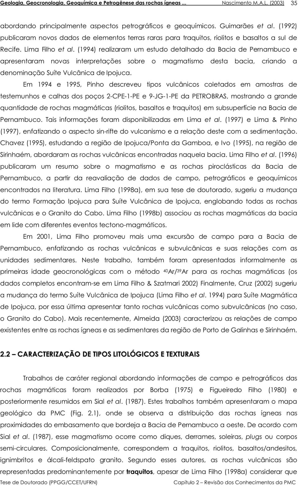 Em 1994 e 1995, Pinho descreveu tipos vulcânicos coletados em amostras de testemunhos e calhas dos poços 2-C-1- e 9-JG-1- da TROBRAS, mostrando a grande quantidade de rochas magmáticas (riolitos,