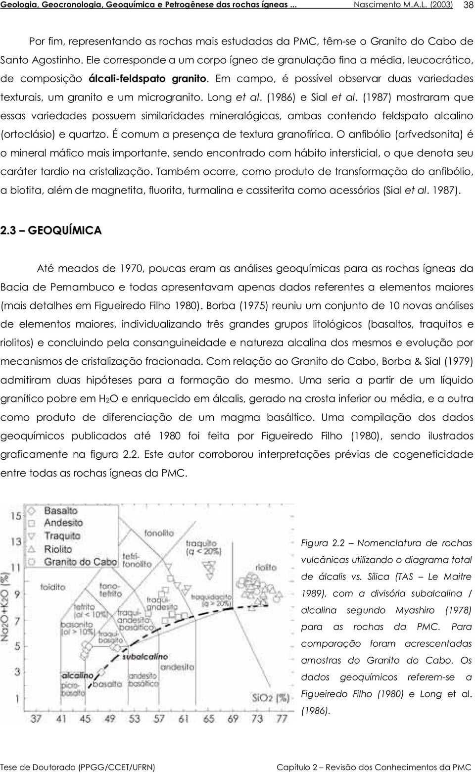 Em campo, é possível observar duas variedades texturais, um granito e um microgranito. Long et al. (1986) e Sial et al.