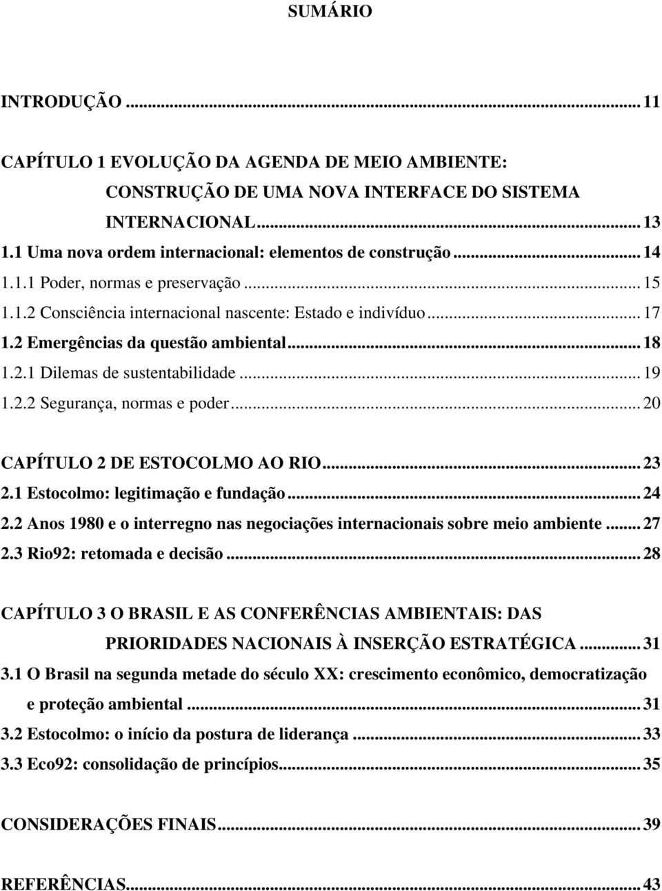 .. 20 CAPÍTULO 2 DE ESTOCOLMO AO RIO... 23 2.1 Estocolmo: legitimação e fundação... 24 2.2 Anos 1980 e o interregno nas negociações internacionais sobre meio ambiente... 27 2.