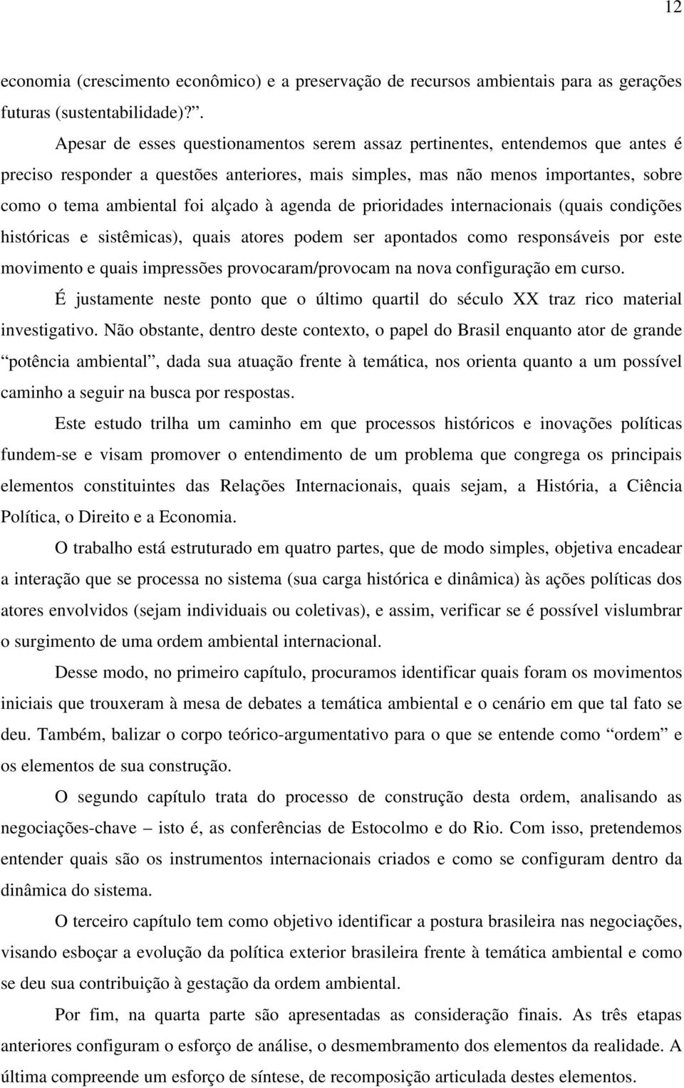 alçado à agenda de prioridades internacionais (quais condições históricas e sistêmicas), quais atores podem ser apontados como responsáveis por este movimento e quais impressões provocaram/provocam