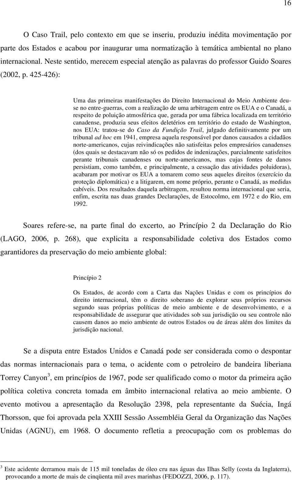 425-426): Uma das primeiras manifestações do Direito Internacional do Meio Ambiente deuse no entre-guerras, com a realização de uma arbitragem entre os EUA e o Canadá, a respeito de poluição