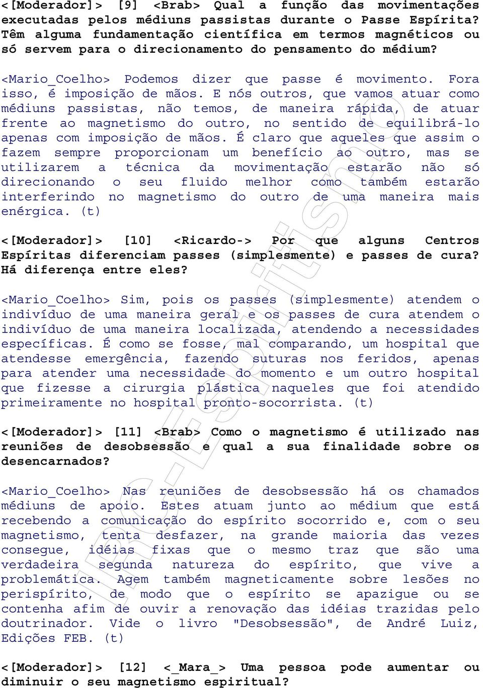 E nós outros, que vamos atuar como médiuns passistas, não temos, de maneira rápida, de atuar frente ao magnetismo do outro, no sentido de equilibrá-lo apenas com imposição de mãos.