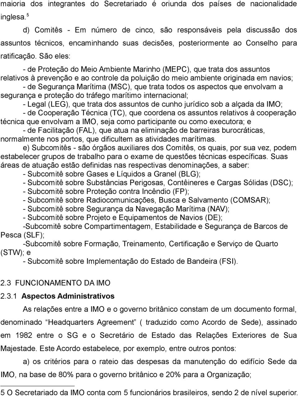 São eles: - de Proteção do Meio Ambiente Marinho (MEPC), que trata dos assuntos relativos à prevenção e ao controle da poluição do meio ambiente originada em navios; - de Segurança Marítima (MSC),