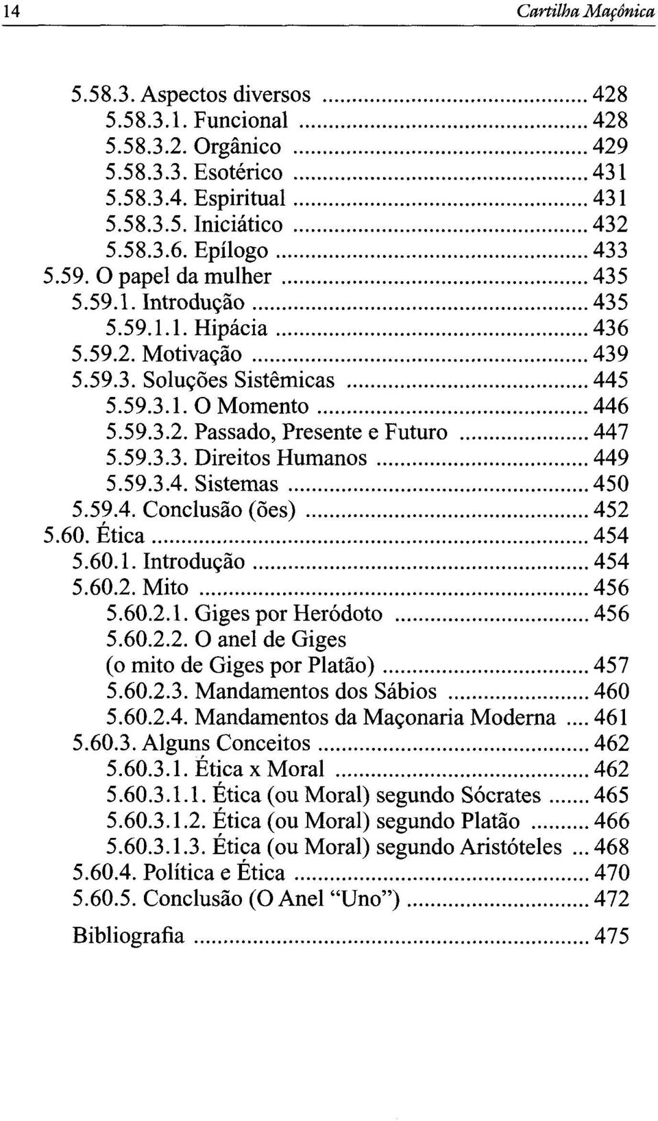 ..447 5.59.3.3. Direitos Humanos...449 5.59.3.4. Sistemas... 450 5.59.4. Conclusão (ões)... 452 5.60. Ética... 454 5.60.1. Introdução...454 5.60.2. Mito...456 5.60.2.1. Giges por Heródoto... 456 5.60.2.2. O anel de Giges (o mito de Giges por Platão).