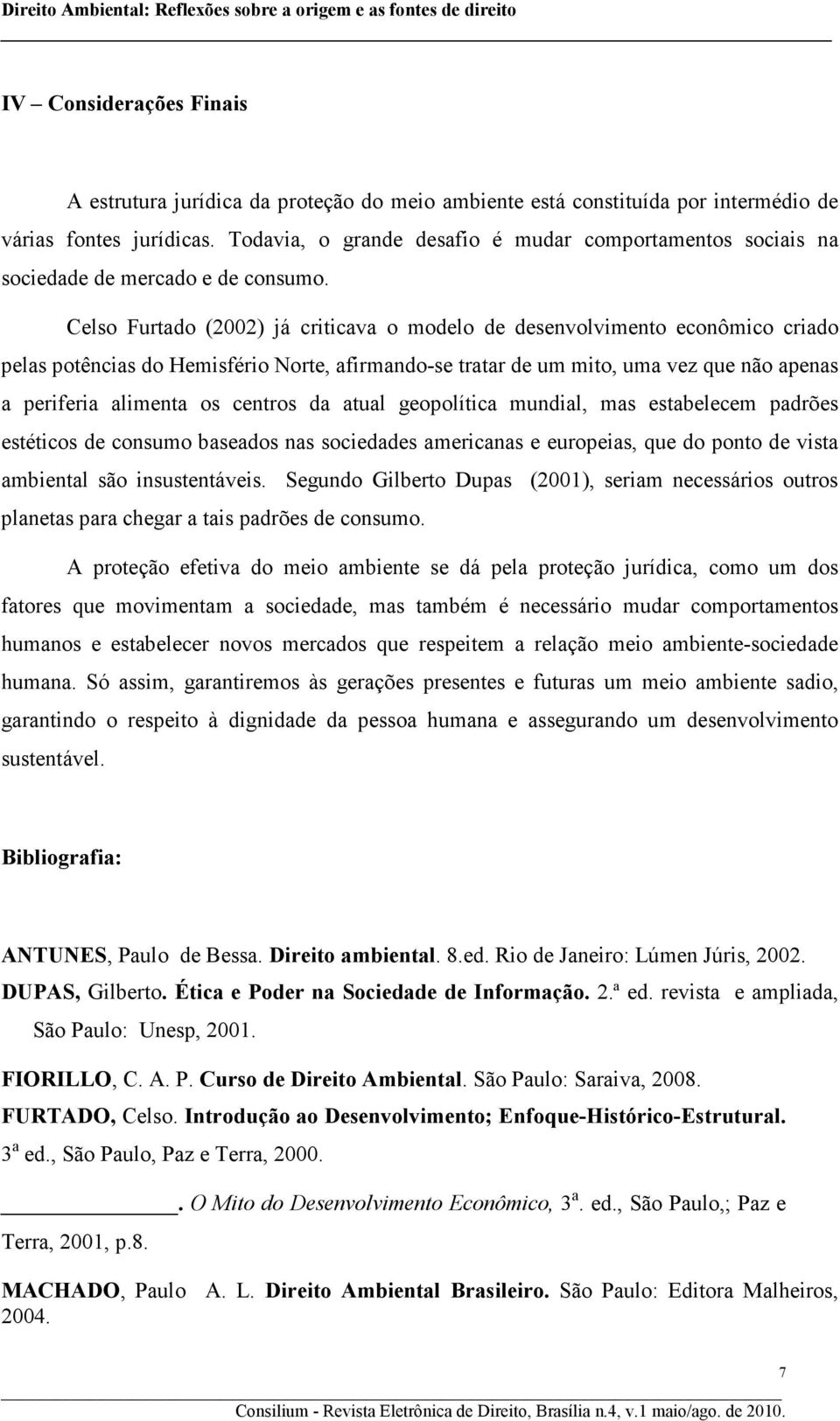 Celso Furtado (2002) já criticava o modelo de desenvolvimento econômico criado pelas potências do Hemisfério Norte, afirmando-se tratar de um mito, uma vez que não apenas a periferia alimenta os