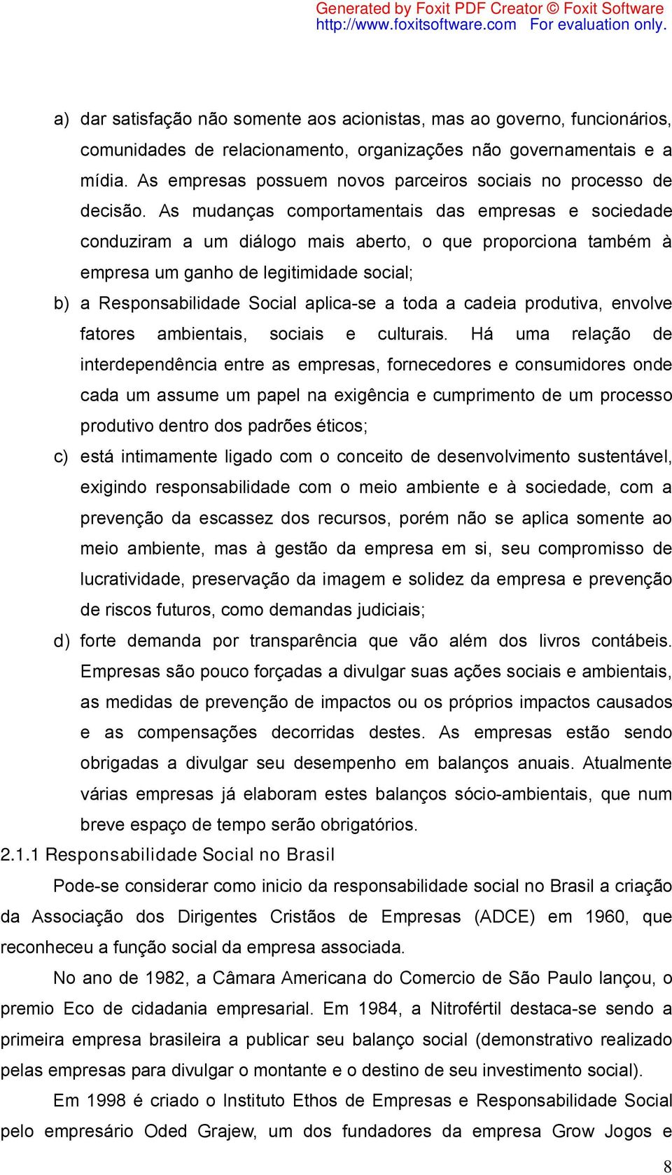 As mudanças comportamentais das empresas e sociedade conduziram a um diálogo mais aberto, o que proporciona também à empresa um ganho de legitimidade social; b) a Responsabilidade Social aplica-se a