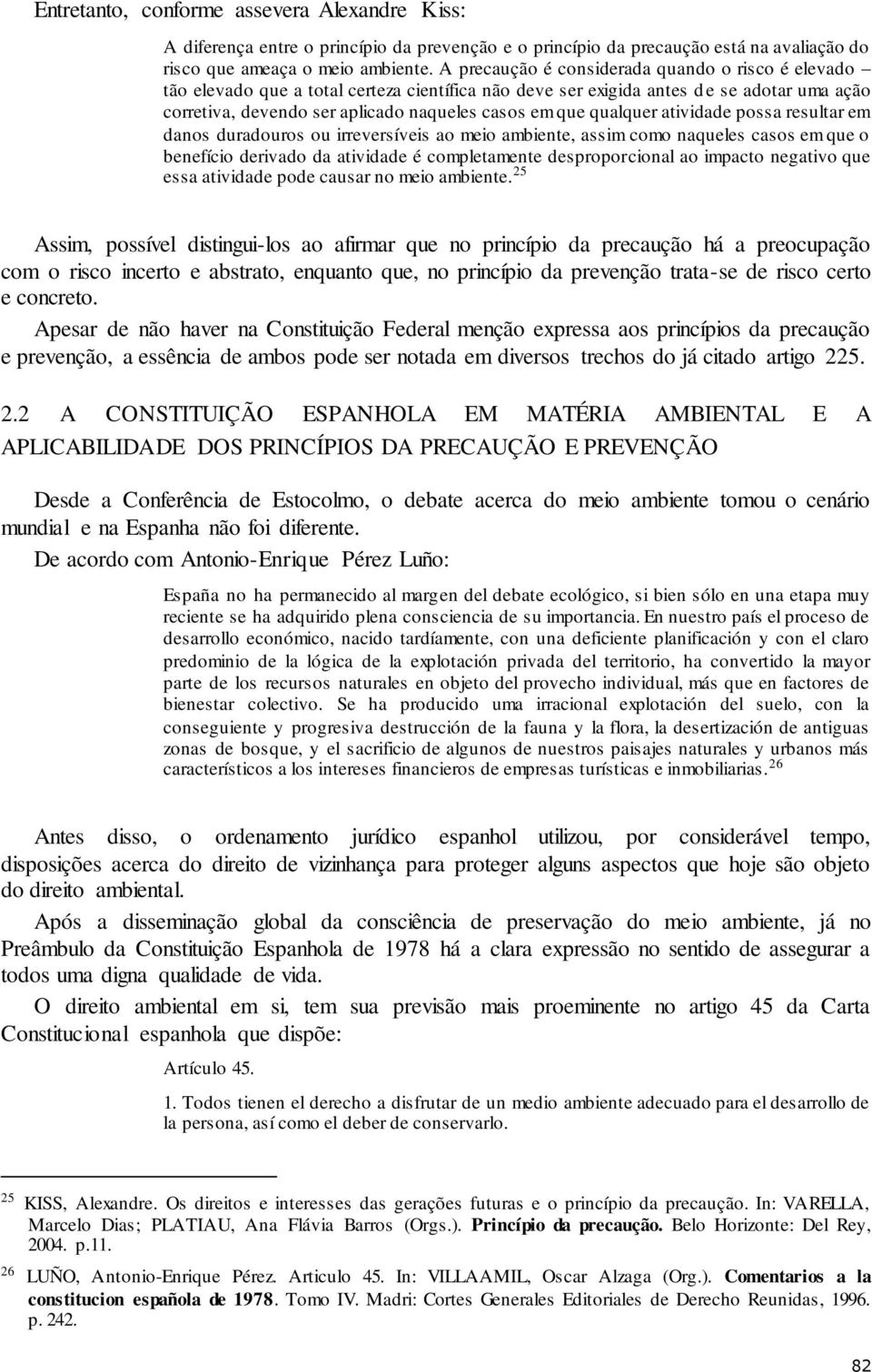 qualquer atividade possa resultar em danos duradouros ou irreversíveis ao meio ambiente, assim como naqueles casos em que o benefício derivado da atividade é completamente desproporcional ao impacto