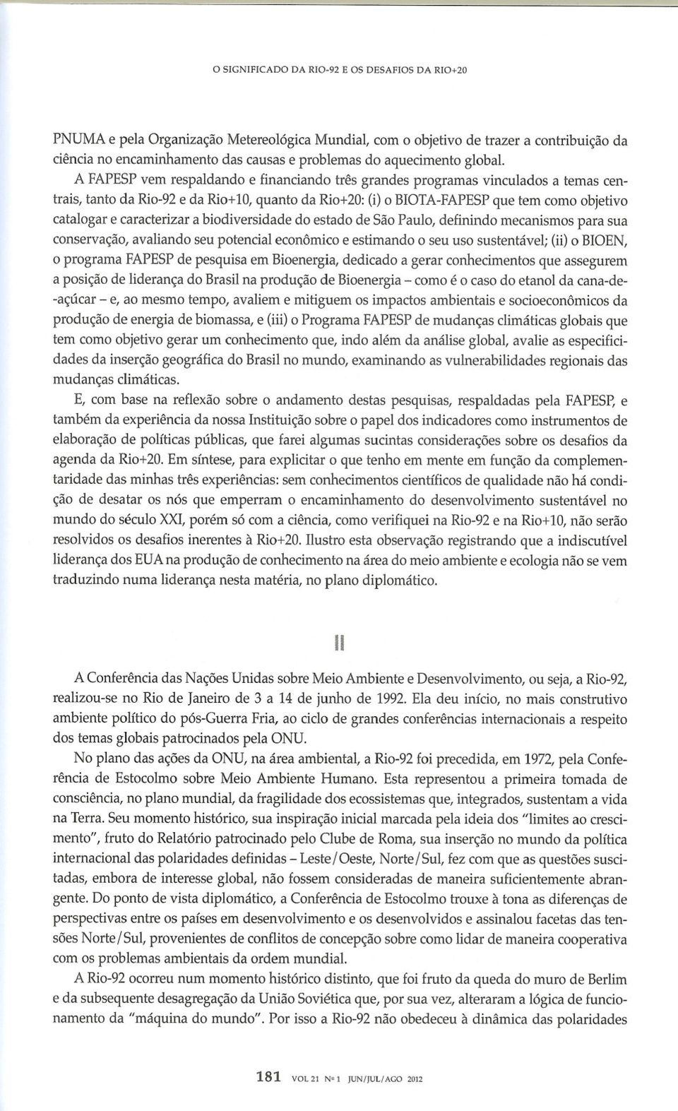 A FAPESP vem respaldando e financiando três grandes programas vinculados a temas centrais, tanto da Rio-92 e da Rio+ 10, quanto da Rio+20: (i) o BIOTA-FAPESP que tem como objetivo catalogar e