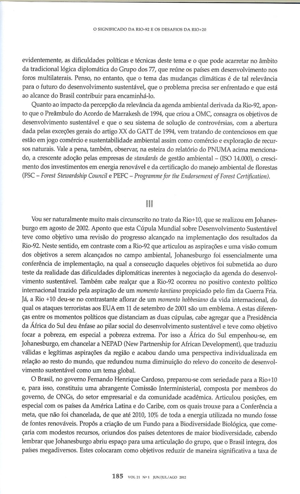 Penso, no entanto, que o tema das mudanças climáticas é de tal relevância para o futuro do desenvolvimento sustentável, que o problema precisa ser enfrentado e que está ao alcance do Brasil