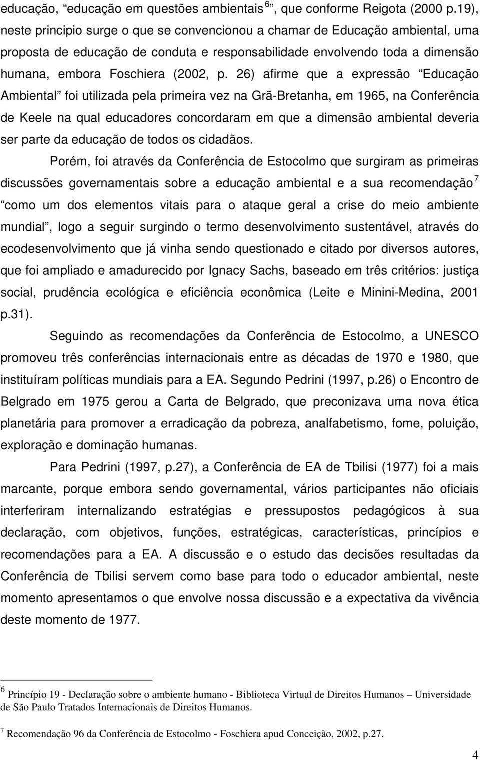 26) afirme que a expressão Educação Ambiental foi utilizada pela primeira vez na Grã-Bretanha, em 1965, na Conferência de Keele na qual educadores concordaram em que a dimensão ambiental deveria ser