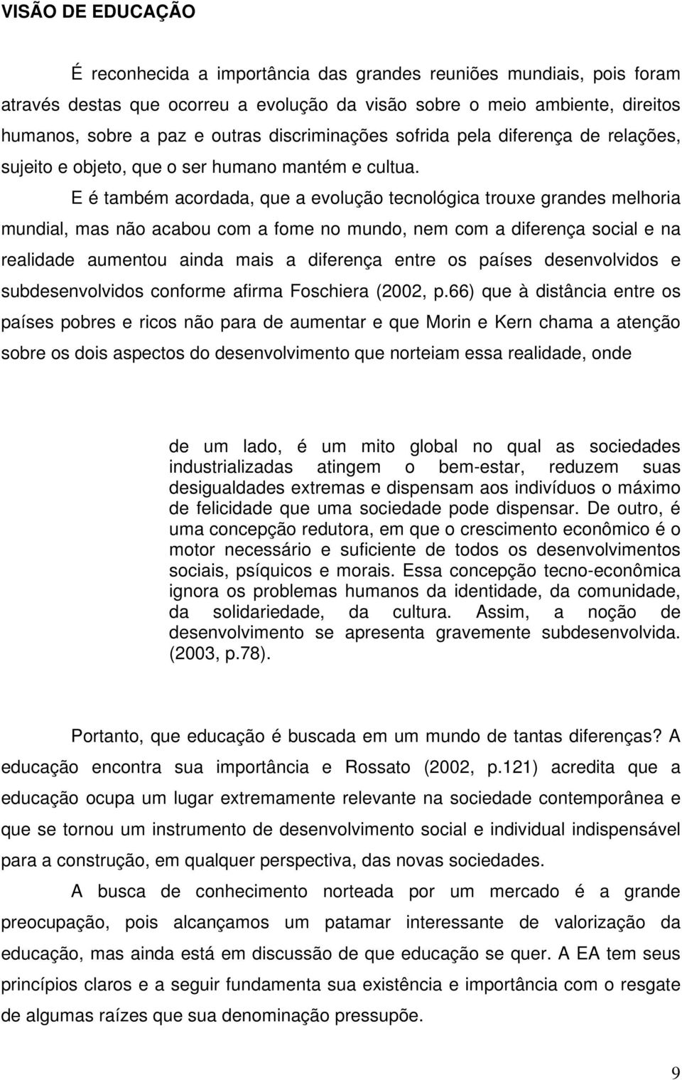 E é também acordada, que a evolução tecnológica trouxe grandes melhoria mundial, mas não acabou com a fome no mundo, nem com a diferença social e na realidade aumentou ainda mais a diferença entre os