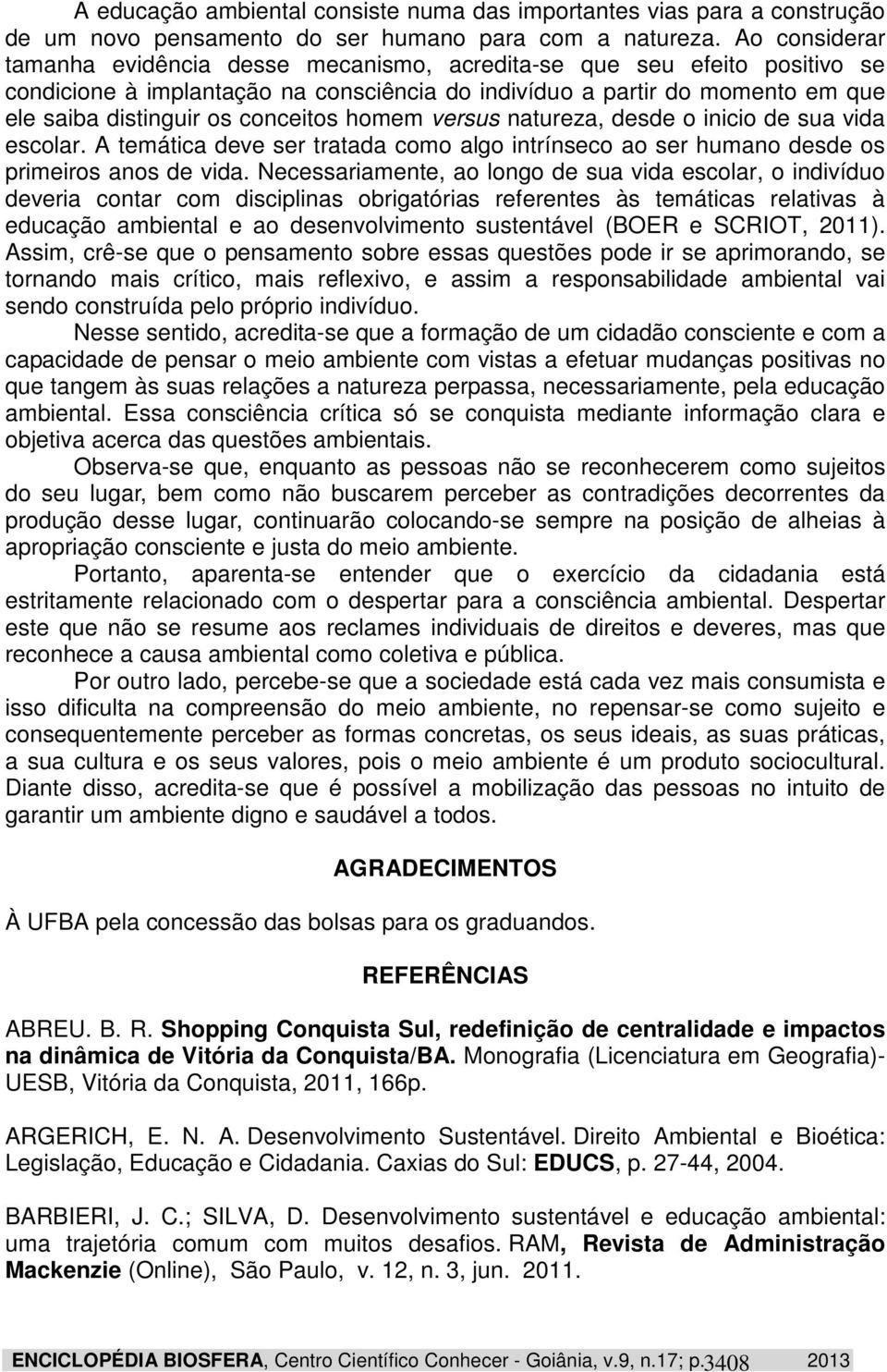 conceitos homem versus natureza, desde o inicio de sua vida escolar. A temática deve ser tratada como algo intrínseco ao ser humano desde os primeiros anos de vida.