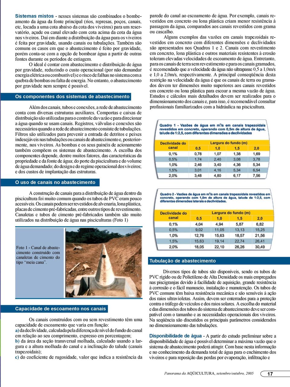 Também são comuns os casos em que o abastecimento é feito por gravidade, porém conta-se com a opção de bombear água a partir de outras fontes durante os períodos de estiagem.