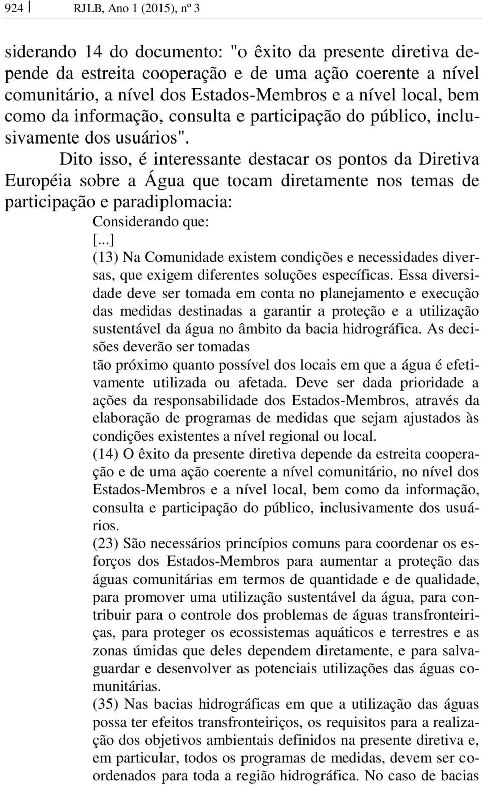 Dito isso, é interessante destacar os pontos da Diretiva Européia sobre a Água que tocam diretamente nos temas de participação e paradiplomacia: Considerando que: [.