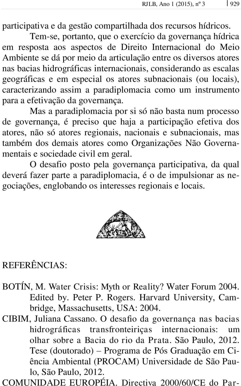 hidrográficas internacionais, considerando as escalas geográficas e em especial os atores subnacionais (ou locais), caracterizando assim a paradiplomacia como um instrumento para a efetivação da