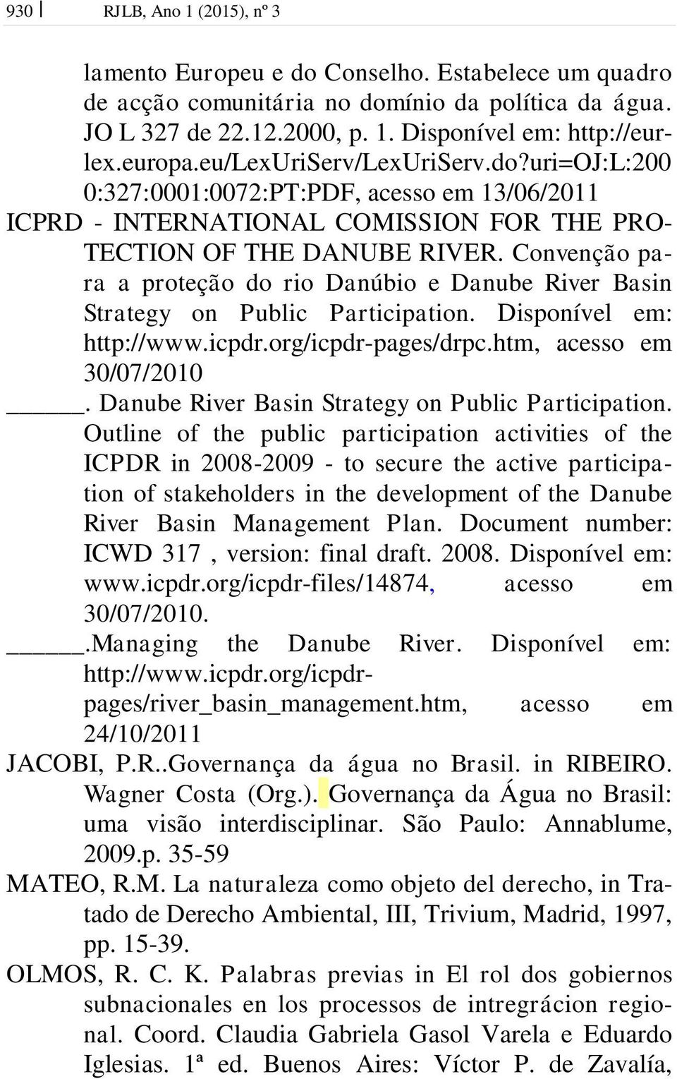 Convenção para a proteção do rio Danúbio e Danube River Basin Strategy on Public Participation. Disponível em: http://www.icpdr.org/icpdr-pages/drpc.htm, acesso em 30/07/2010.