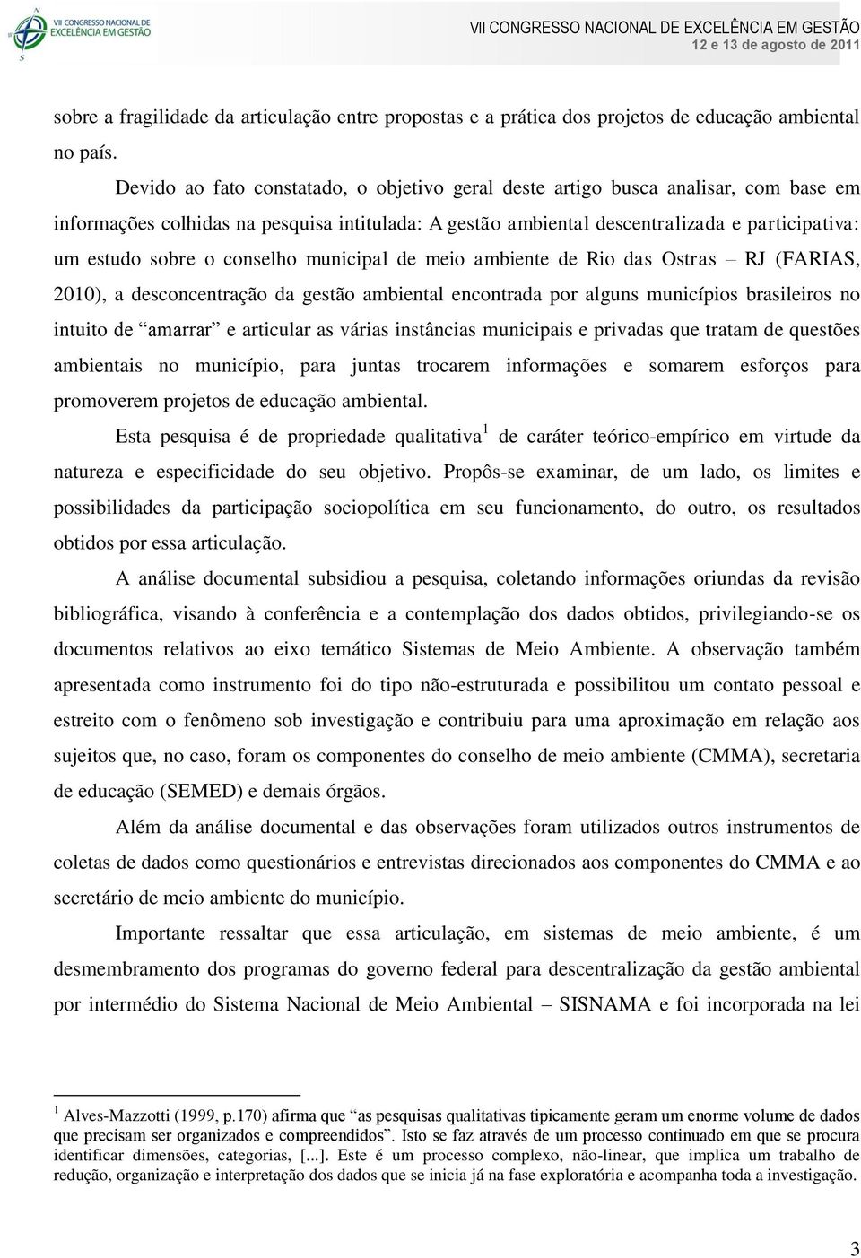 conselho municipal de meio ambiente de Rio das Ostras RJ (FARIAS, 2010), a desconcentração da gestão ambiental encontrada por alguns municípios brasileiros no intuito de amarrar e articular as várias