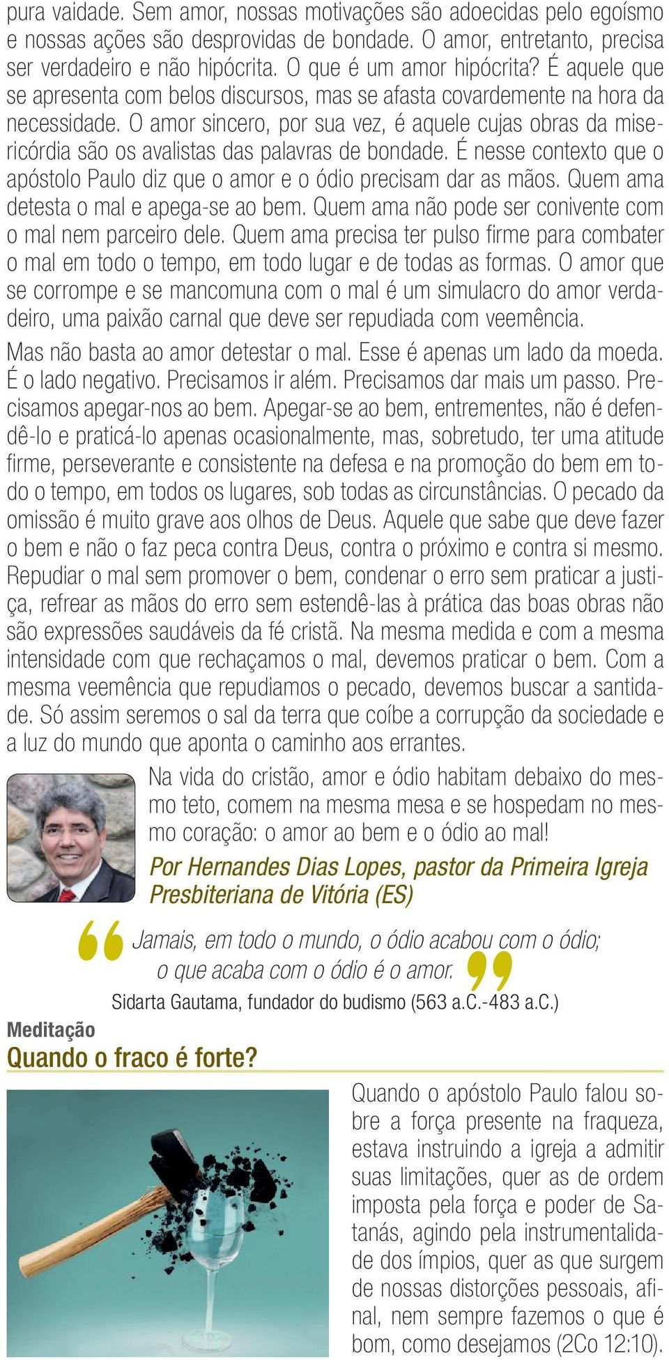 O amor sincero, por sua vez, é aquele cujas obras da misericórdia são os avalistas das palavras de bondade. É nesse contexto que o apóstolo Paulo diz que o amor e o ódio precisam dar as mãos.