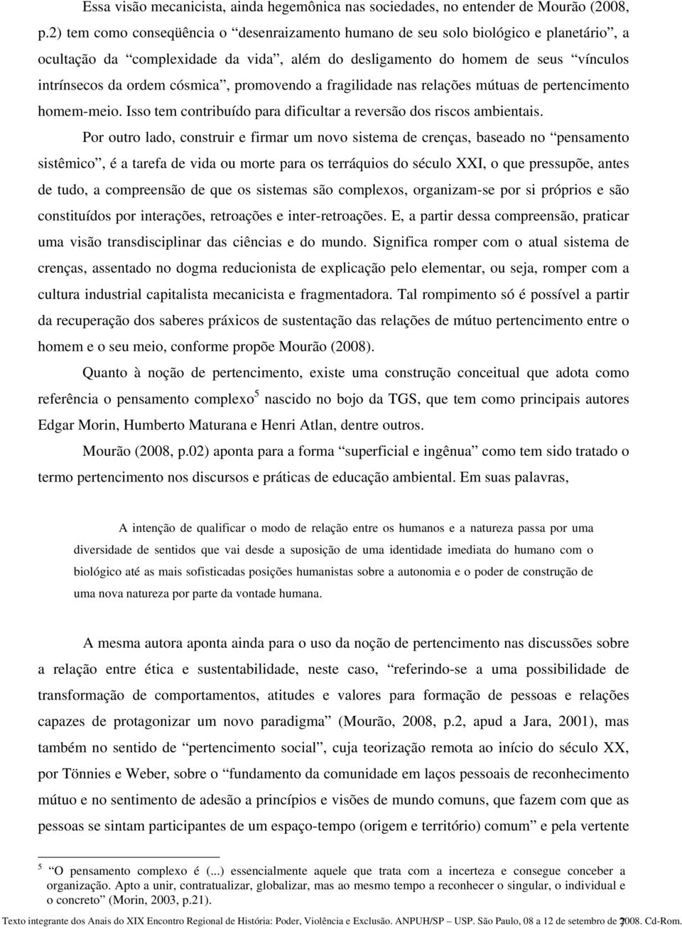 promovendo a fragilidade nas relações mútuas de pertencimento homem-meio. Isso tem contribuído para dificultar a reversão dos riscos ambientais.