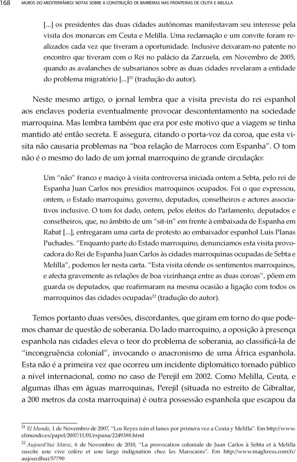 Inclusive deixaram-no patente no encontro que tiveram com o Rei no palácio da Zarzuela, em Novembro de 2005, quando as avalanches de subsarianos sobre as duas cidades revelaram a entidade do problema