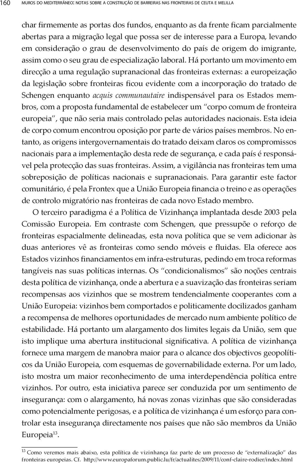 Há portanto um movimento em direcção a uma regulação supranacional das fronteiras externas: a europeização da legislação sobre fronteiras ficou evidente com a incorporação do tratado de Schengen