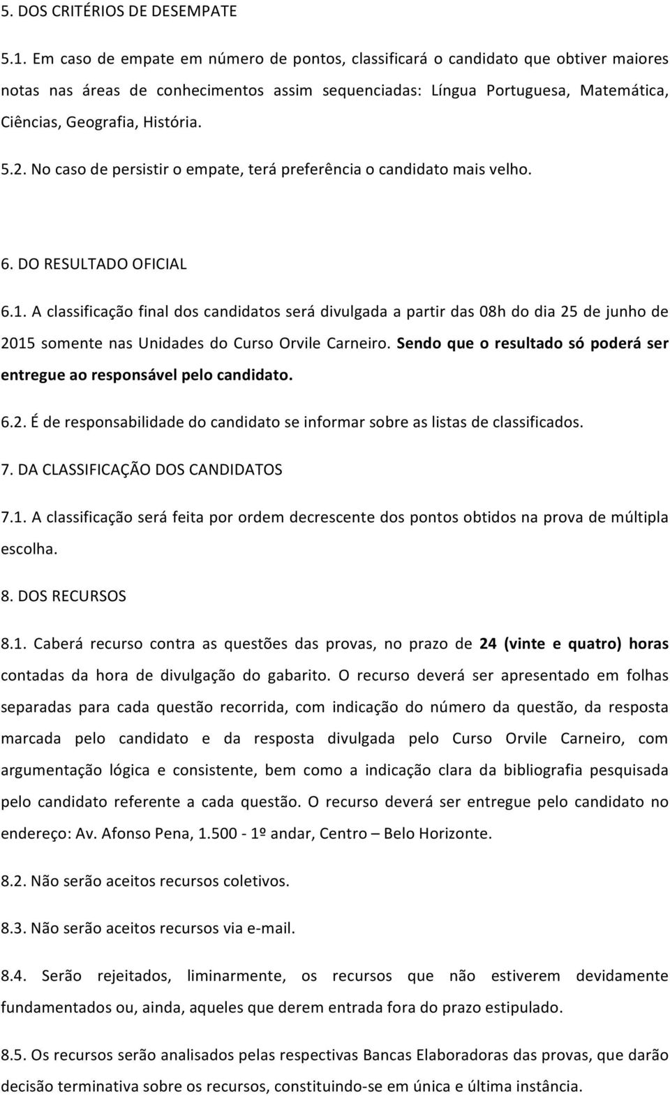 5.2. No caso de persistir o empate, terá preferência o candidato mais velho. 6. DO RESULTADO OFICIAL 6.1.