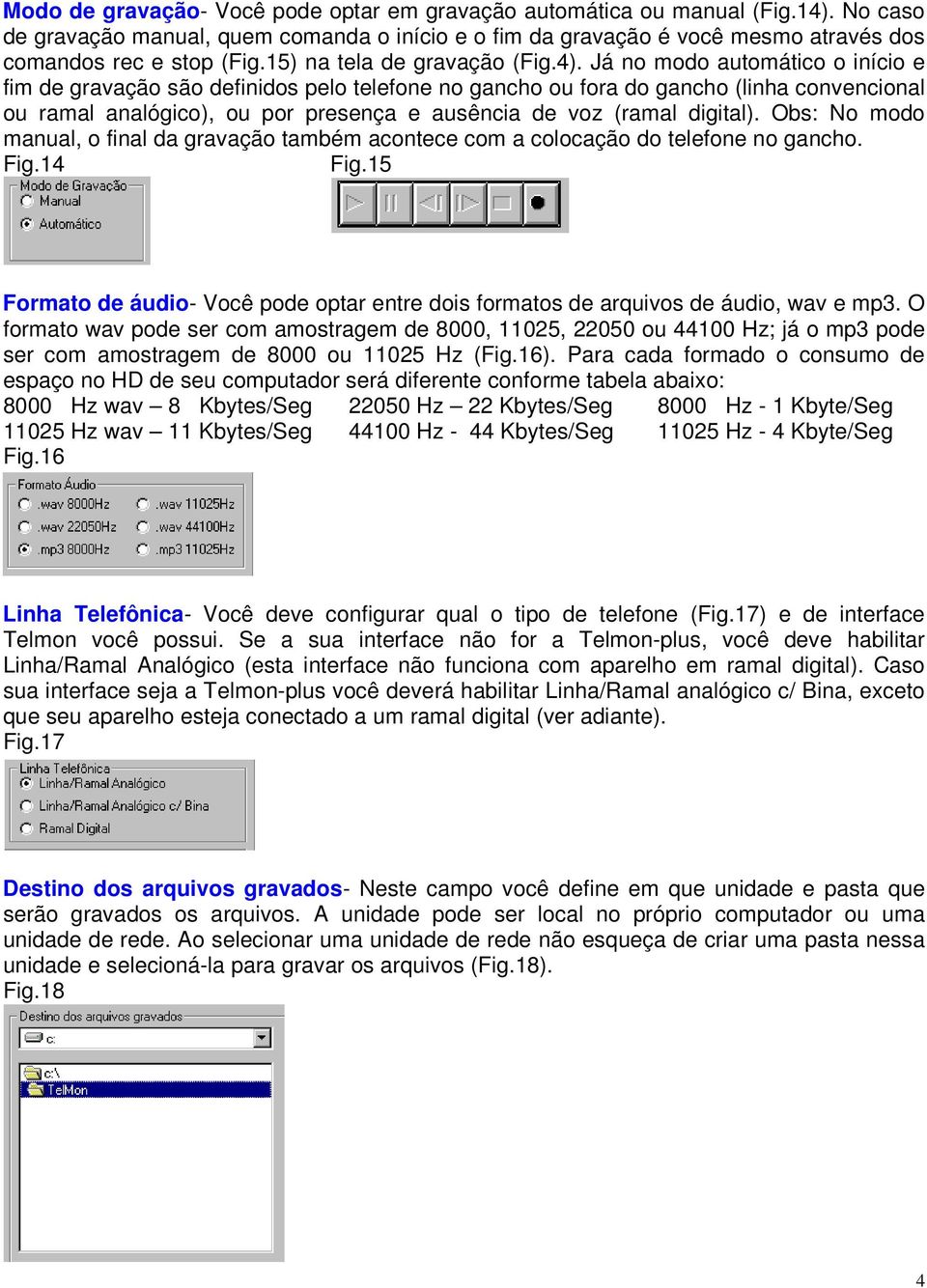 Já no modo automático o início e fim de gravação são definidos pelo telefone no gancho ou fora do gancho (linha convencional ou ramal analógico), ou por presença e ausência de voz (ramal digital).