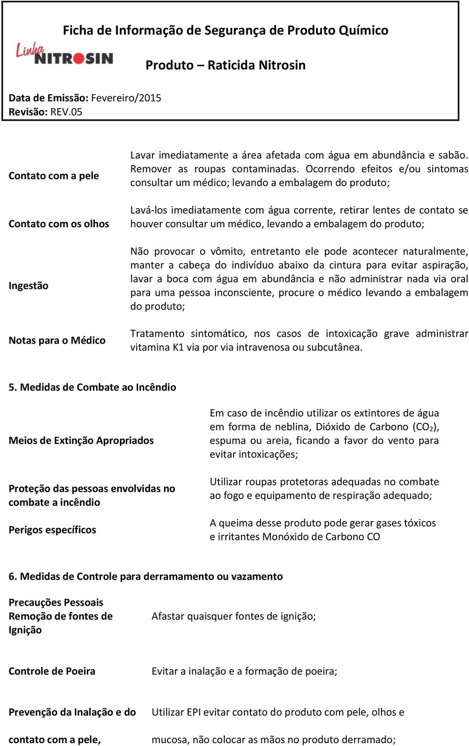 embalagem do produto; Não provocar o vômito, entretanto ele pode acontecer naturalmente, manter a cabeça do indivíduo abaixo da cintura para evitar aspiração, lavar a boca com água em abundância e