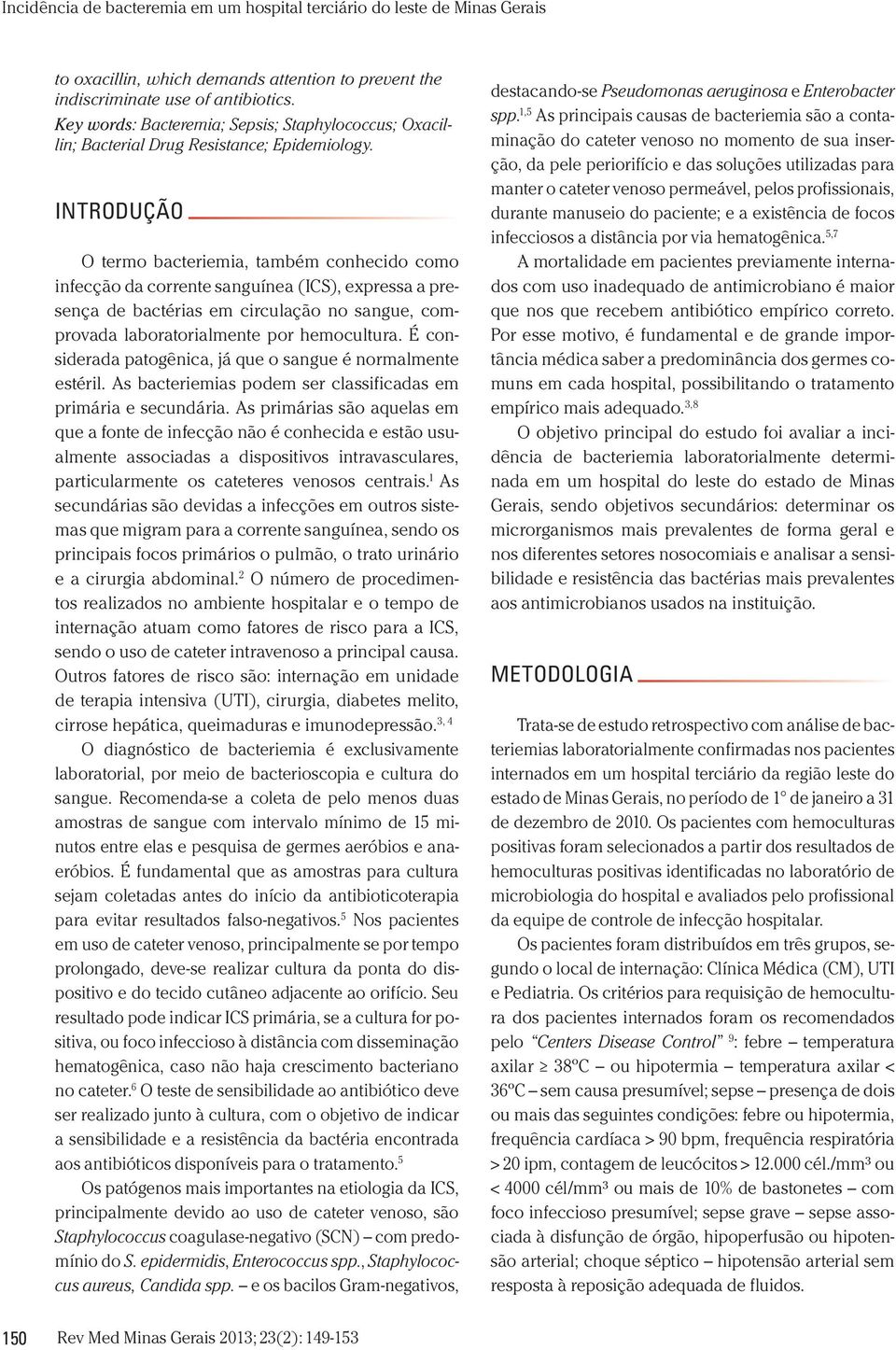 É considerada patogênica, já que o sangue é normalmente estéril. As bacteriemias podem ser classificadas em primária e secundária.