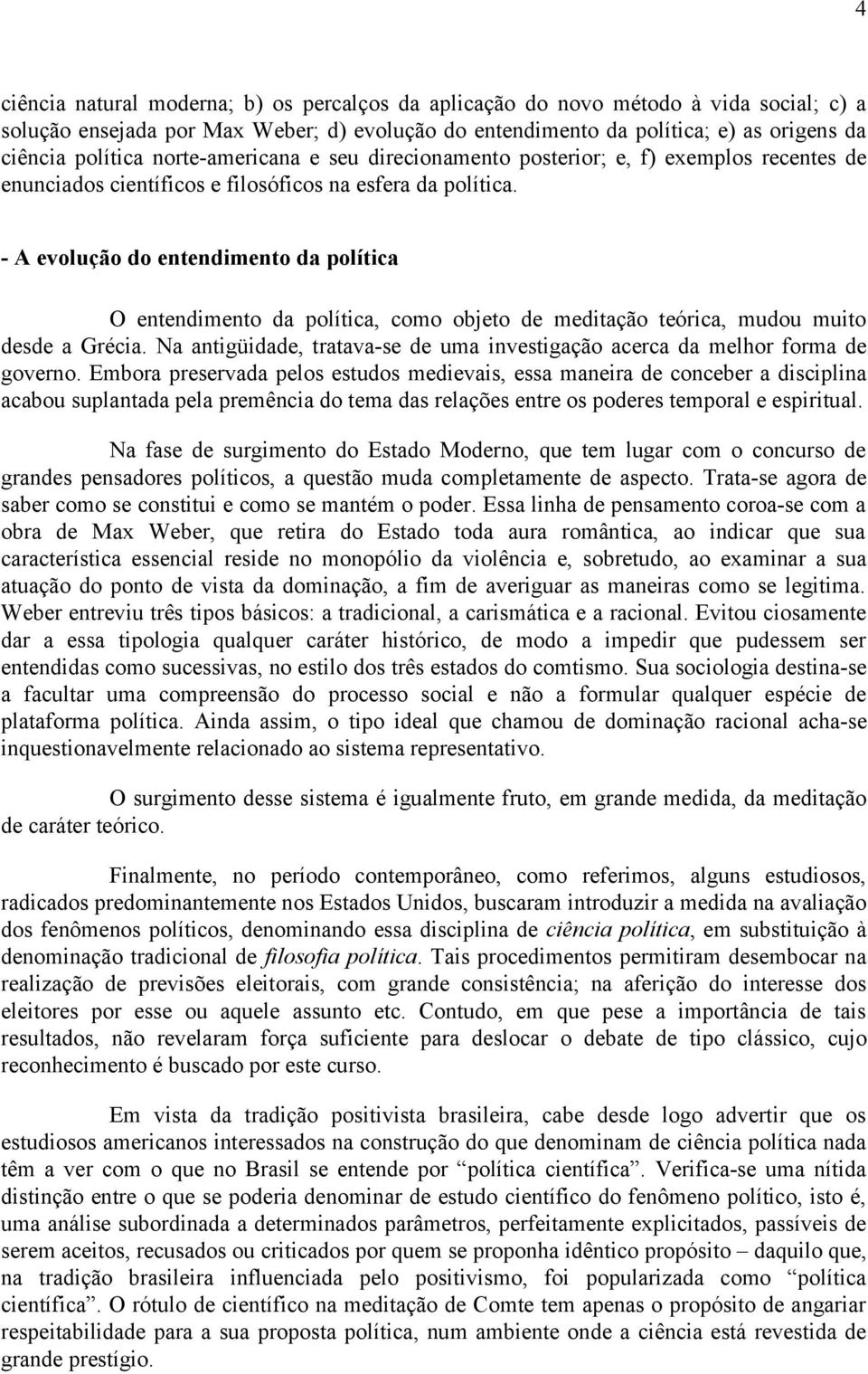 - A evolução do entendimento da política O entendimento da política, como objeto de meditação teórica, mudou muito desde a Grécia.