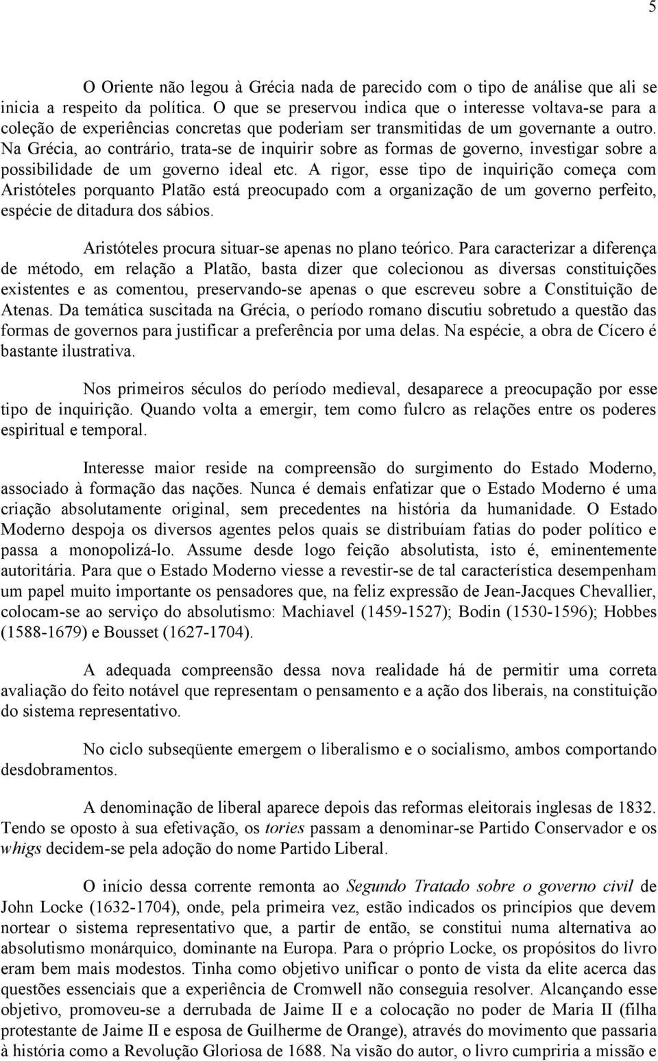 Na Grécia, ao contrário, trata-se de inquirir sobre as formas de governo, investigar sobre a possibilidade de um governo ideal etc.