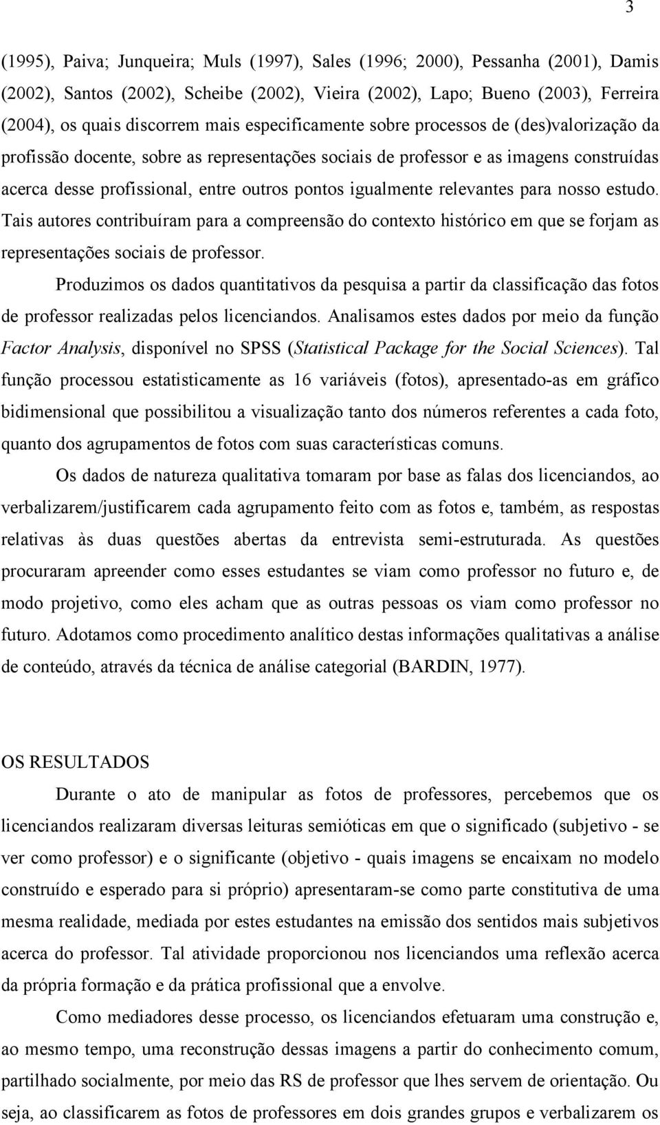 igualmente relevantes para nosso estudo. Tais autores contribuíram para a compreensão do contexto histórico em que se forjam as representações sociais de professor.