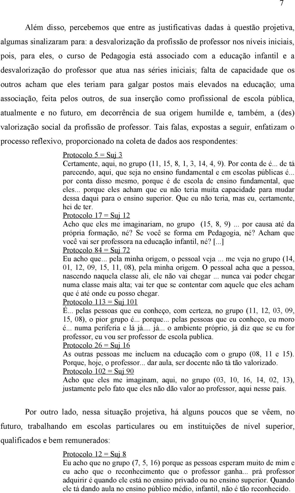 na educação; uma associação, feita pelos outros, de sua inserção como profissional de escola pública, atualmente e no futuro, em decorrência de sua origem humilde e, também, a (des) valorização