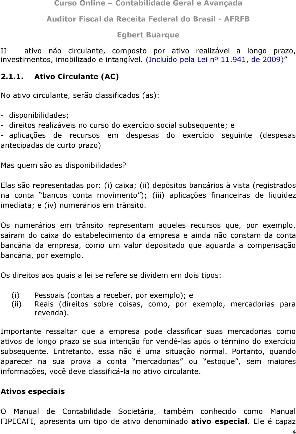 recursos em despesas do exercício seguinte (despesas antecipadas de curto prazo) Mas quem são as disponibilidades?