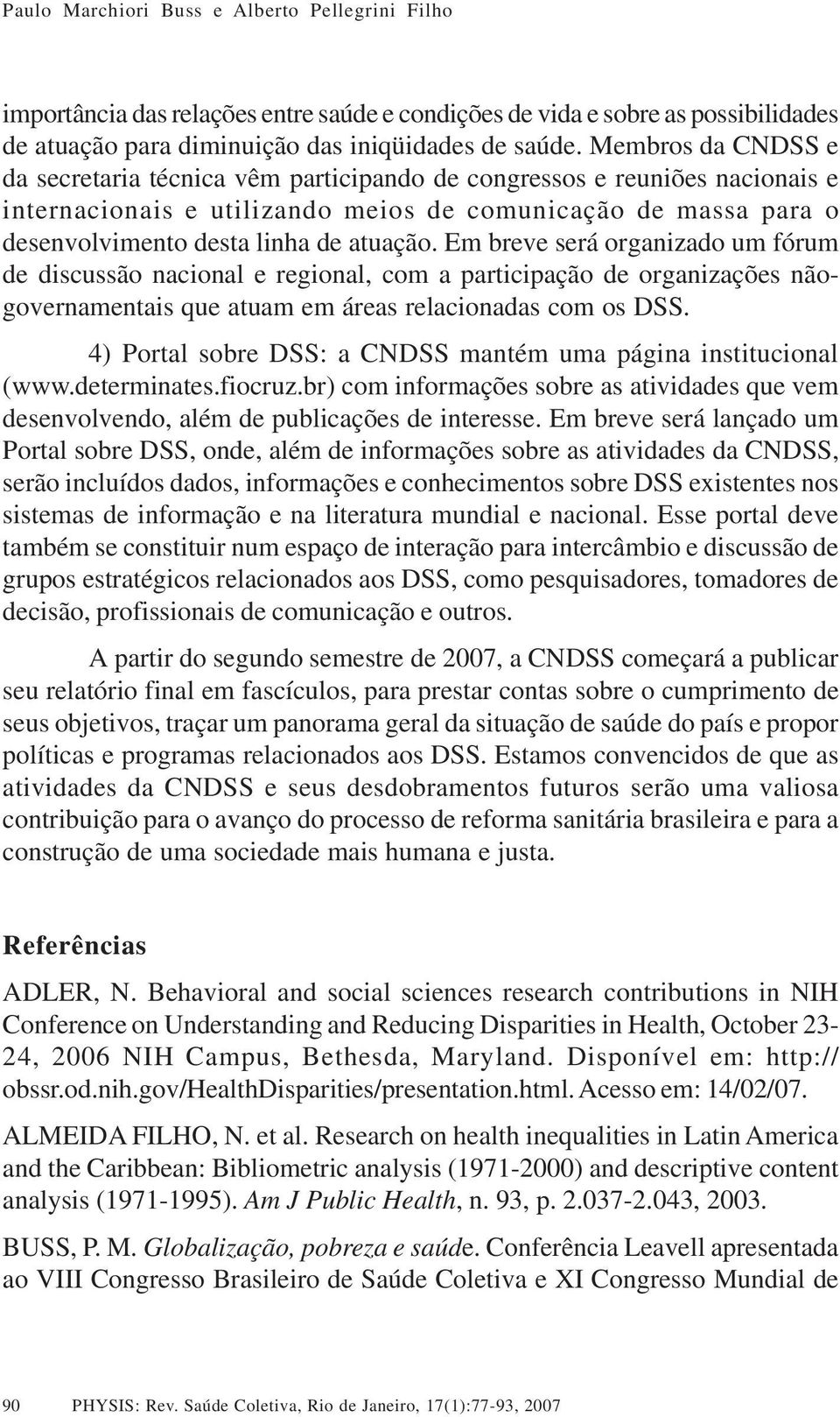 Em breve será organizado um fórum de discussão nacional e regional, com a participação de organizações nãogovernamentais que atuam em áreas relacionadas com os DSS.