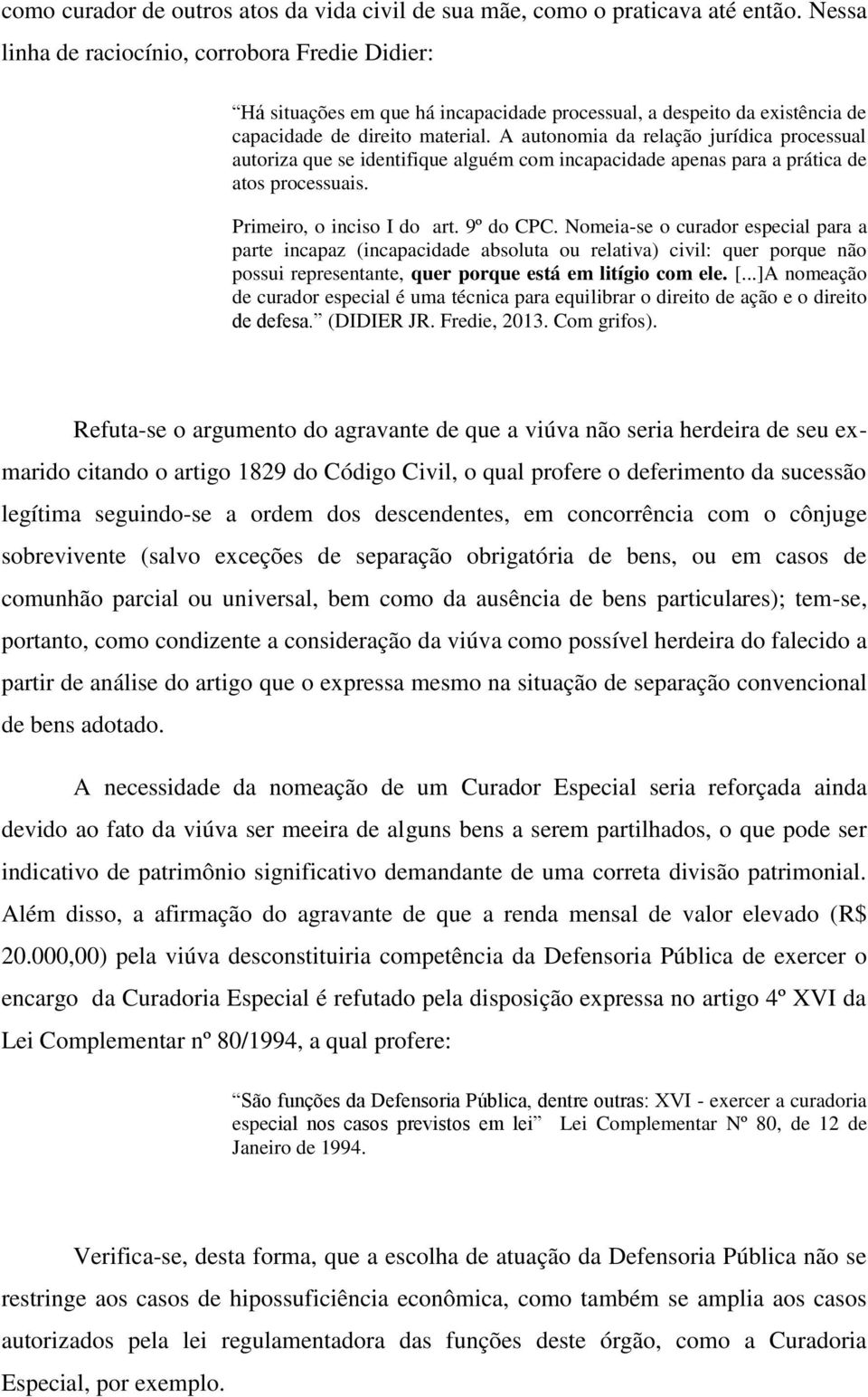 A autonomia da relação jurídica processual autoriza que se identifique alguém com incapacidade apenas para a prática de atos processuais. Primeiro, o inciso I do art. 9º do CPC.