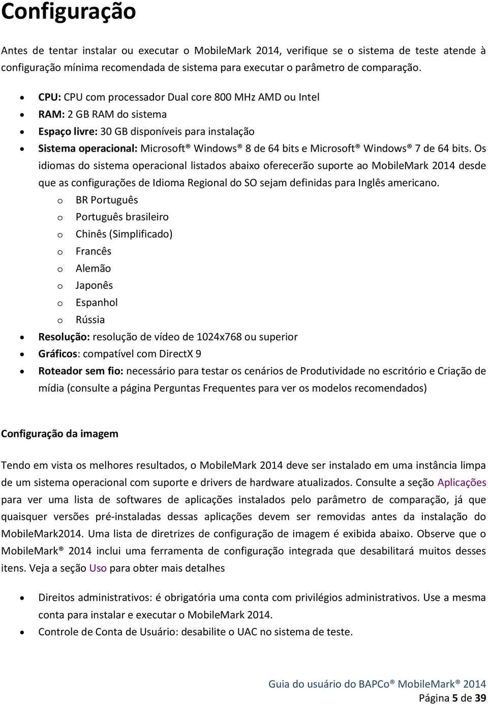 Windows 7 de 64 bits. Os idiomas do sistema operacional listados abaixo oferecerão suporte ao MobileMark 2014 desde que as configurações de Idioma Regional do SO sejam definidas para Inglês americano.