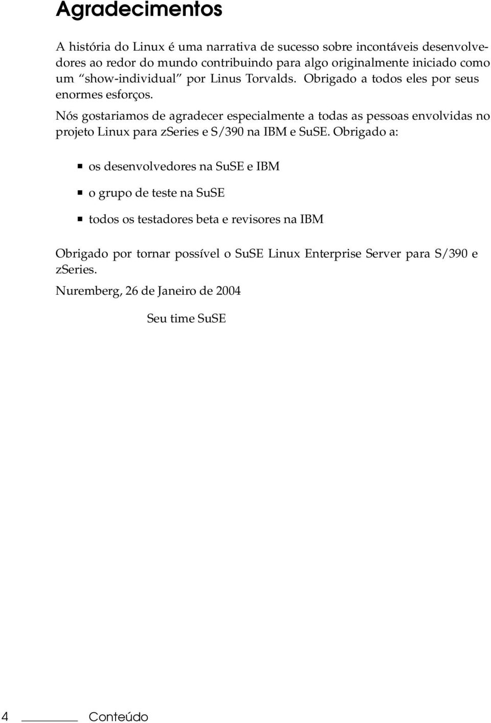 Nós gostariamos de agradecer especialmente a todas as pessoas envolvidas no projeto Linux para zseries e S/390 na IBM e SuSE.