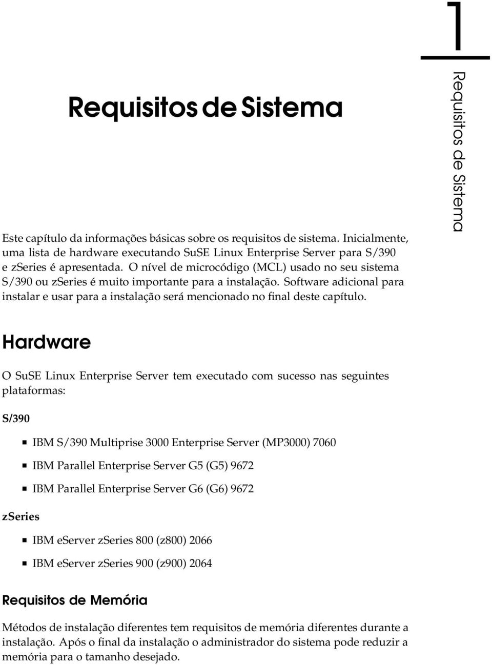 O nível de microcódigo (MCL) usado no seu sistema S/390 ou zseries é muito importante para a instalação.