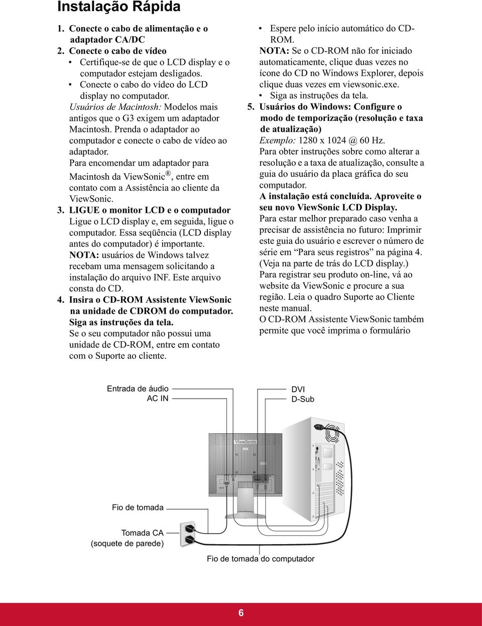 Prenda o adaptador ao computador e conecte o cabo de vídeo ao adaptador. Para encomendar um adaptador para Macintosh da ViewSonic, entre em contato com a Assistência ao cliente da ViewSonic. 3.